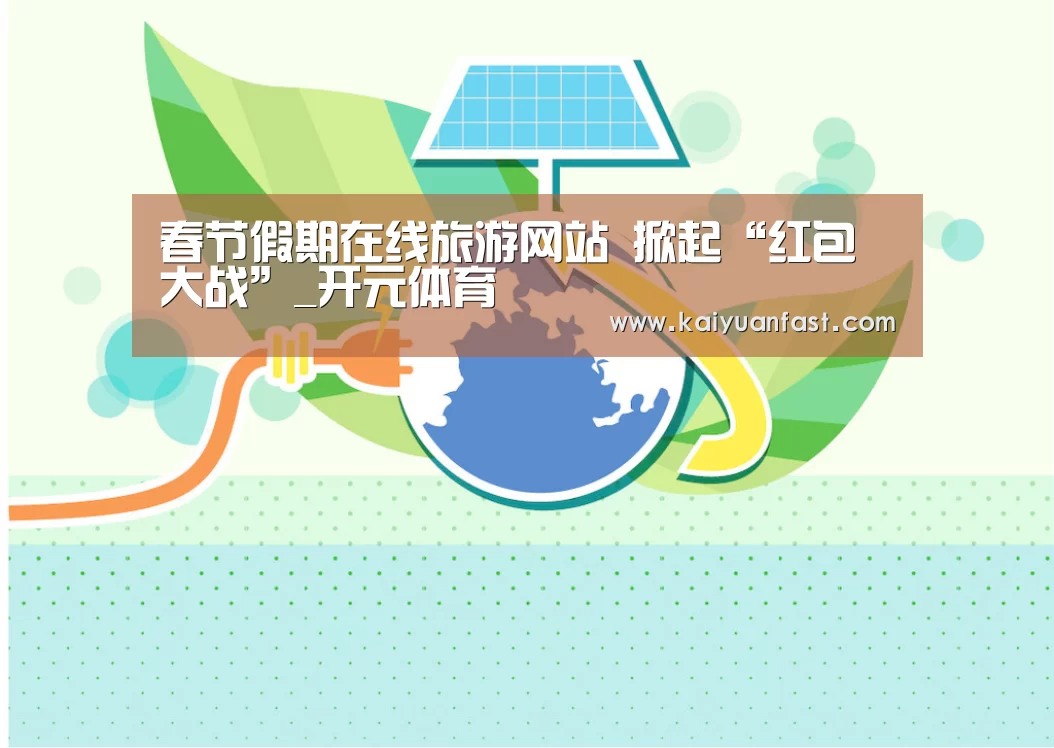 春节假期在线旅游网站 掀起“红包大战”_开元体育(图4) 开元官网