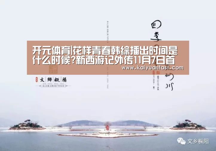开元体育|花样青春韩综播出时间是什么时候?新西游记外传11月7日首播(图4) 开元直播